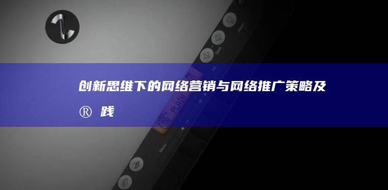 创新思维下的网络营销与网络推广策略及实践